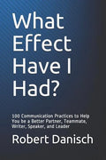 What Effect Have I Had?: 100 Communication Practices to Help You Be a Better Partner, Teammate, Writer, Speaker, and Leader - Paperback