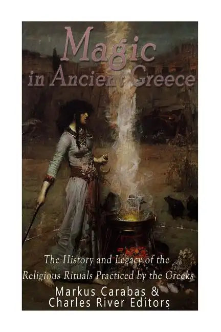 Magic in Ancient Greece: The History and Legacy of the Religious Rituals Practiced by the Greeks - Paperback