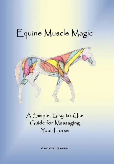 Equine Muscle Magic: A Simple, Easy-To-Use Guide for Massaging Your Horse. - Hardcover