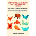 Easy Origami Book for Kids Teens and Adults: The Complete Book of Origami Step-By-Step Instructions for All Ages - Paperback