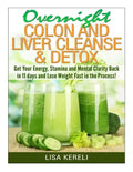 Overnight Colon and Liver Cleanse & Detox: Get Your Energy, Stamina and Mental Clarity Back in 11 days and Lose Weight Fast in the Process! - Paperback