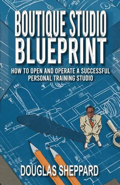 The Boutique Studio Blueprint: How to Open and Operate a Successful Personal Training Studio: How to Open and Operate a Successful Personal - Paperback