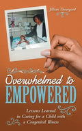 Overwhelmed to Empowered: Lessons Learned in Caring for a Child with a Congenital Illness - Hardcover
