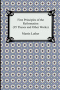 First Principles of the Reformation (95 Theses and Other Works) - Paperback