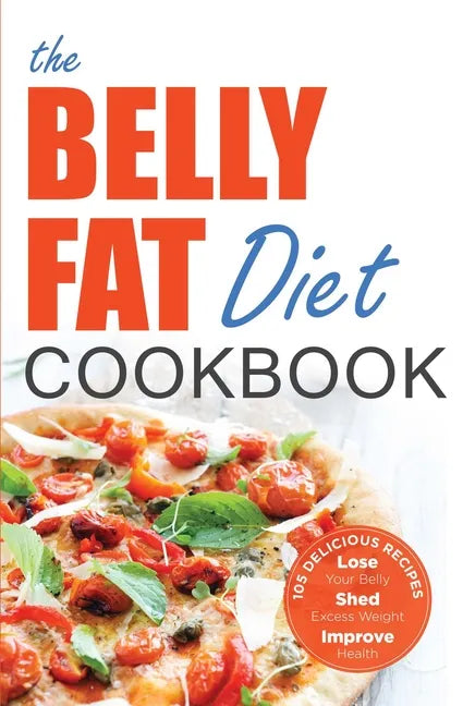 The Belly Fat Diet Cookbook: 105 Easy and Delicious Recipes to Lose Your Belly, Shed Excess Weight, Improve Health - Paperback