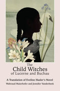 The Child Witches of Lucerne and Buchau: A Translation of Eveline Hasler's Novel - Hardcover