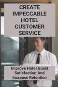Create Impeccable Hotel Customer Service: Improve Hotel Guest Satisfaction And Increase Retention - Paperback