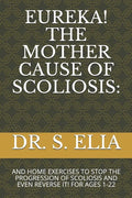 Eureka! the Mother Cause of Scoliosis: And Home Exercises to Stop the Progression of Scoliosis and Even Reverse It! for Ages 1-22 - Paperback