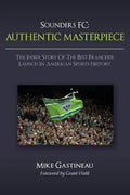 Sounders FC: Authentic Masterpiece: The Inside Story of the Best Franchise Launch in American Sports History - Paperback