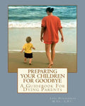 Preparing Your Children For Goodbye: A Guidebook For Dying Parents - Paperback