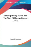 The Suspending Power And The Writ Of Habeas Corpus (1862) - Paperback