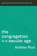 The Congregation in a Secular Age: Keeping Sacred Time Against the Speed of Modern Life - Paperback