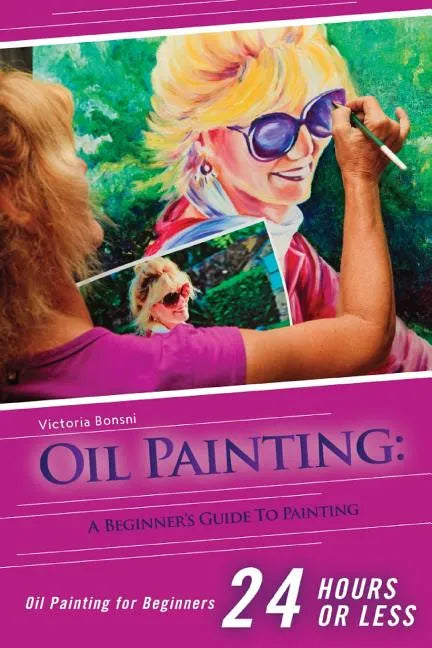 Oil Painting for Beginners: The Ultimate Crash Course Guide to Oil Painting in 24 hours! - Paperback