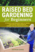 Raised Bed Gardening for Beginners: A Complete and Illustrated Guide to Quickly Learn All you Need to Know for Building Your Own Raised Bed Garden - Paperback