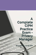 A Complete CIPM Practice Exam - Privacy Manager: 90 questions, not by IAPP - Paperback