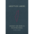 Unsettled Labors: Migrant Care Work in Palestine/Israel - Paperback