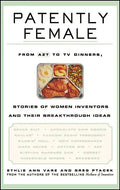 Patently Female: From AZT to TV Dinners, Stories of Women Inventors and Their Breakthrough Ideas - Hardcover