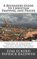 A Beginners Guide to Christian Prepping and Prayer: Learn How to Strategically Prepare for Apocalyptic Events of the End Times while Remaining Fervent - Paperback