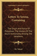 Letters to Serena, Containing: The Origin and Force of Prejudices; The History of the Soul's Immortality Among the Heathens - Paperback