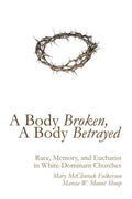 A Body Broken, a Body Betrayed: Race, Memory, and Eucharist in White-Dominant Churches - Hardcover