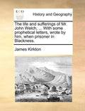 The Life and Sufferings of Mr. John Welch, ... with Some Prophetical Letters, Wrote by Him, When Prisoner in Blackness. - Paperback