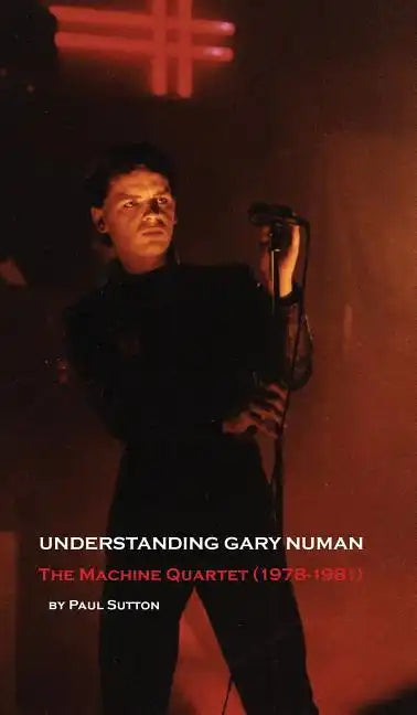 Understanding Gary Numan: The Machine Quartet (1978-1981) - Hardcover