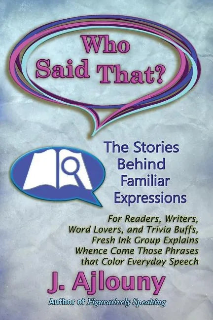 Who Said That? The Stories Behind Familiar Expressions: For Readers, Writers, Word Lovers, and Trivia Buffs, Fresh Ink Group Explains Whence Come Thos - Paperback