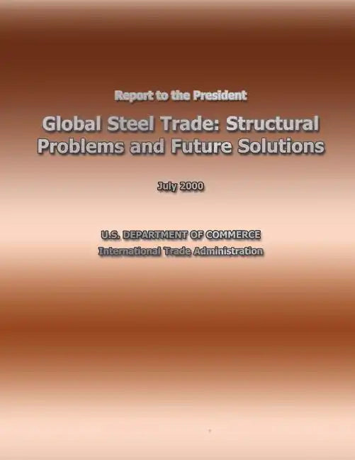 Report to the President Global Steel Trade: Structural Problems and Future Solutions - Paperback
