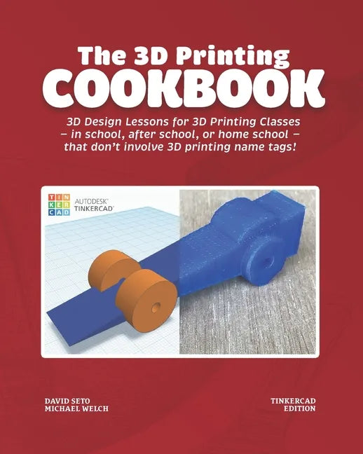 The 3D Printing Cookbook: Tinkercad Edition: 3D Design Lessons for 3D Printing Classes - in school, after school, or homeschool - that don't inv - Paperback