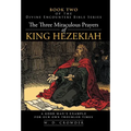 The Three Miraculous Prayers of King Hezekiah: A Good Man's Example for Our Own Troubled Times - Hardcover