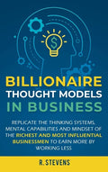 Billionaire Thought Models in Business: Replicate the thinking systems, mental capabilities and mindset of the Richest and Most Influential Businessme - Hardcover
