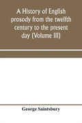 A history of English prosody from the twelfth century to the present day (Volume III) - Paperback