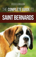The Complete Guide to Saint Bernards: Choosing, Preparing for, Training, Feeding, Socializing, and Loving Your New Saint Bernard Puppy - Hardcover