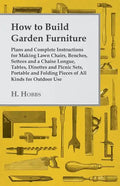 How to Build Garden Furniture: Plans and Complete Instructions for Making Lawn Chairs, Benches, Settees and a Chaise Longue, Tables, Dinettes and Pic - Paperback