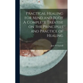 Practical Healing for Mind and Body A Complete Treatise on the Principles and Practice of Healing - Hardcover