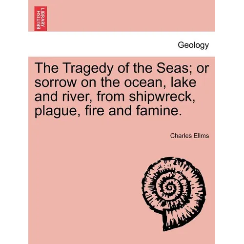 The Tragedy of the Seas; Or Sorrow on the Ocean, Lake and River, from Shipwreck, Plague, Fire and Famine. - Paperback