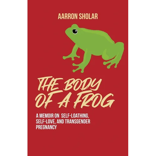 The Body of a Frog: A Memoir on Self-Loathing, Self-Love, and Transgender Pregnancy - Paperback