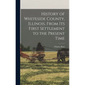History of Whiteside County, Illinois, From its First Settlement to the Present Time - Hardcover
