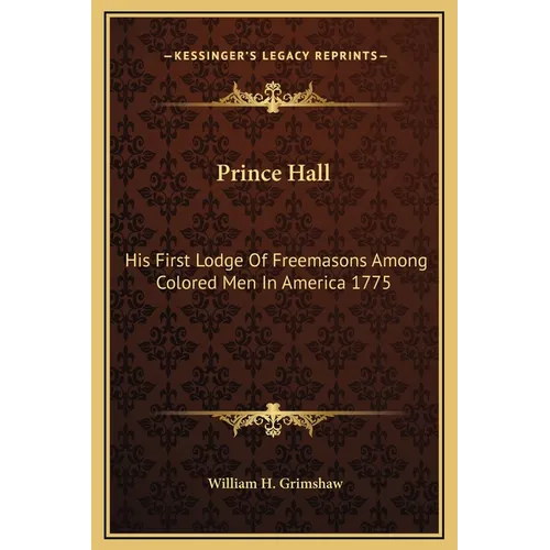 Prince Hall: His First Lodge Of Freemasons Among Colored Men In America 1775 - Hardcover