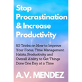 Stop Procrastination & Increase Productivity: 60 Tricks on How to Improve Your Focus, Time Management, Habits, Productivity and Overall Ability to Get - Paperback