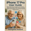iPhone 17 Pro User Guide: Step-by-Step Manual for Beginners and Seniors to Master iOS 18, Explore Hidden Features, Customize Settings, Improve Battery - Paperback