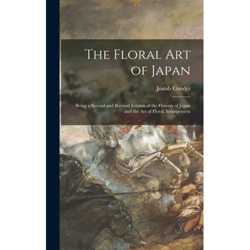 The Floral Art of Japan: Being a Second and Revised Edition of the Flowers of Japan and the Art of Floral Arrangement - Hardcover