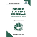 Business Statistics Essentials You Always Wanted to Know: Master Data Analysis, Regression, Probability, Hypothesis Testing & Decision Making for Busi - Paperback