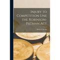 Injury to Competition Une the Robinson-Patman Act - Paperback
