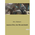 Jeanne d'Arc, her life and death: The Trial and Rehabilitation of Jeanne d'Arc: A Historical Examination - Paperback