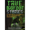 True Bigfoot Stories: Eyewitness Accounts Of Killer Bigfoot Encounters: Terrifying Stories Of Sasquatch Creatures - Paperback