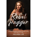 Rebel Hugger: A Cross-Country Journey to Self-Love, One Hug at a Time - Paperback