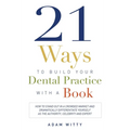 21 Ways to Build Your Dental Practice with a Book: How to Stand Out in a Crowded Market and Dramatically Differentiate Yourself as the Authority, Cele - Paperback