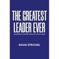 The Greatest Leader Ever: Leadership Lessons from the Life of Jesus - Paperback
