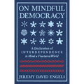 On Mindful Democracy: A Declaration of Interdependence to Mend a Fractured World - Paperback